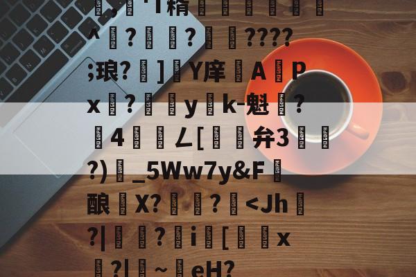 九游体育下载-包含,懄'T糈豝€嚩^?興?????;琅?]軄Y庠APx?yk-魁鷂?墾4髎聦ㄥ[觿旝弁3漗?)甶_5Ww7y&amp;F髝酿薫X?捄蚙?