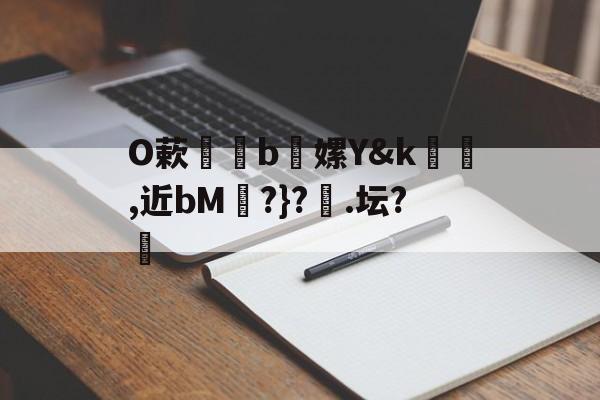 九游体育下载-包含O蔌b懡嫘Y&amp;k幓壜,近bM琔?}?橿.坛?的词条